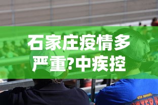 石家庄疫情多严重?中疾控给出判断（石家庄疫情有多严重?）