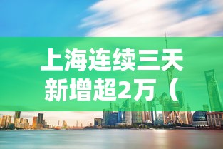 上海连续三天新增超2万（上海新增3）