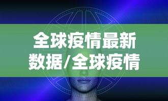全球疫情最新数据/全球疫情最新数据2024