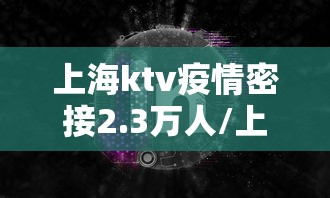 上海ktv疫情密接2.3万人/上海密切接触 酒店