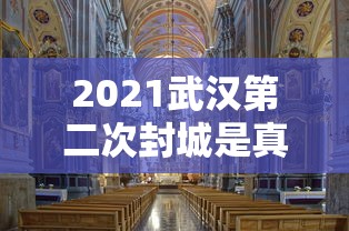 2021武汉第二次封城是真的吗:武汉第二次封城了吗