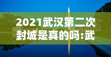 2021武汉第二次封城是真的吗:武汉第二次封城了吗