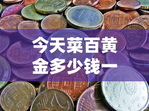 今天菜百黄金多少钱一克/菜百今天的黄金价格是多少