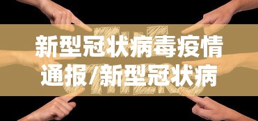 新型冠状病毒疫情通报/新型冠状病毒感染的肺炎疫情动态