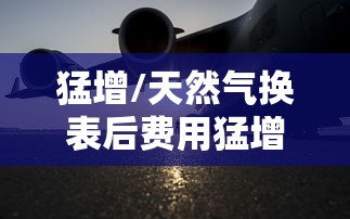 猛增/天然气换表后费用猛增