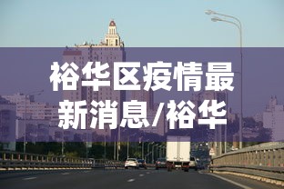 裕华区疫情最新消息/裕华区疫情防控最新要求