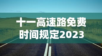 十一高速路免费时间规定2023/十一高速公路免费吗2022