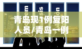 青岛现1例复阳人员/青岛一例复阳人员