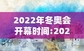 2022年冬奥会开幕时间:2022年冬奥会多会开