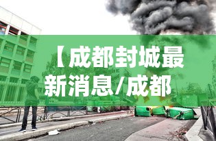 【成都封城最新消息/成都封城了吗最新】