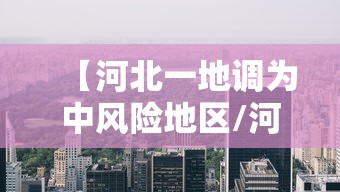 【河北一地调为中风险地区/河北中风险地区有哪些 最新】