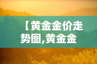【黄金金价走势图,黄金金价走势图近期】