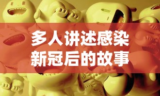 多人讲述感染新冠后的故事/多人讲述感染新冠后的故事电影
