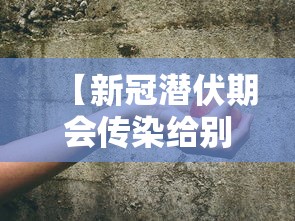 【新冠潜伏期会传染给别人吗/新冠潜伏期能不能传染】