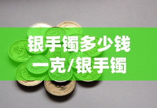 银手镯多少钱一克/银手镯多少钱一克价格查询今天