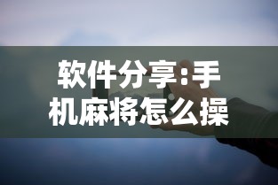 软件分享:手机麻将怎么操作？视频教程”确实果然有挂 