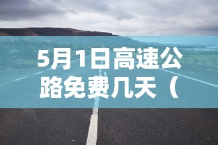 5月1日高速公路免费几天（5月1日高速公路免费几天把车开走）