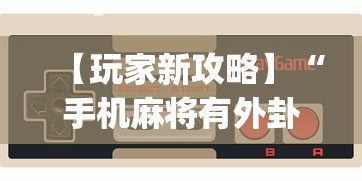 【玩家新攻略】“手机麻将有外卦吗”(助赢详细开挂教程)