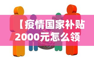 【疫情国家补贴2000元怎么领/疫情国家补贴每人多少钱】
