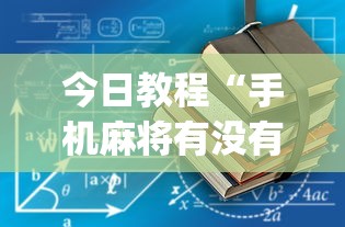 今日教程“手机麻将有没有问题”(外卦神器下载)