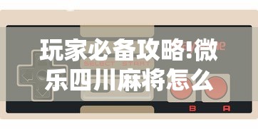 玩家必备攻略!微乐四川麻将怎么提高胜率”科技辅助神器手机版教程