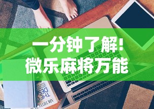一分钟了解!微乐麻将万能开挂器免费是真的吗？”真实开挂技巧分享