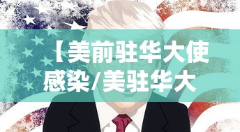 【美前驻华大使感染/美驻华大使将离任 本人发声】