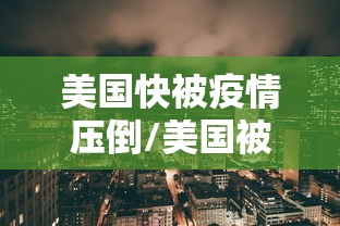 美国快被疫情压倒/美国被疫情拖垮 美国快被疫情压倒/美国被疫情拖垮