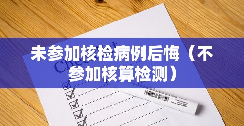 未参加核检病例后悔（不参加核算检测）