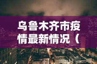 乌鲁木齐市疫情最新情况（乌鲁木齐市最新疫情报告今天）