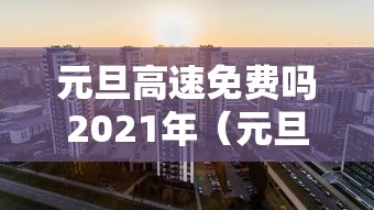元旦高速免费吗2021年（元旦高速公路是否免费?）