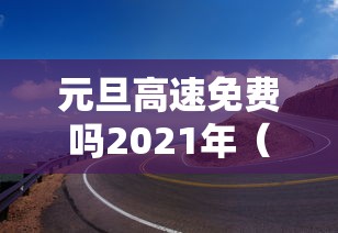 元旦高速免费吗2021年（元旦高速公路是否免费?）