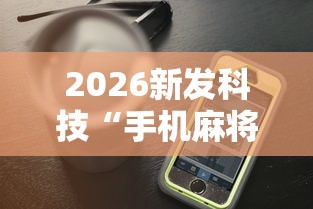 2026新发科技“手机麻将能开挂吗？”（透视挂）辅助神器教程