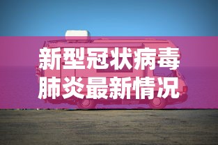 新型冠状病毒肺炎最新情况/新型冠状肺炎最新消息数据