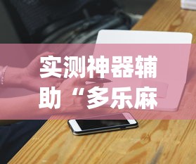 实测神器辅助“多乐麻将能买挂吗[真的有挂]