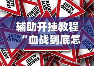 辅助开挂教程“血战到底怎么作弊”开挂辅助详细步骤