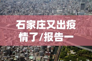 石家庄又出疫情了/报告一下石家庄的疫情