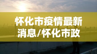 怀化市疫情最新消息/怀化市政府疫情公告