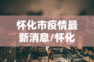 怀化市疫情最新消息/怀化市政府疫情公告 怀化市疫情最新消息/怀化市政府疫情公告
