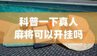科普一下真人麻将可以开挂吗	”开挂(透视)辅助神器