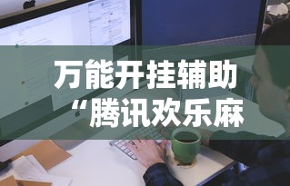 万能开挂辅助“腾讯欢乐麻将软件助手”最新辅助详细教程