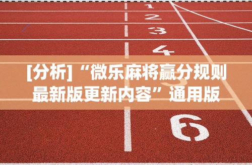 [分析]“微乐麻将赢分规则最新版更新内容	”通用版下载教程！