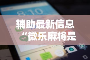辅助最新信息“微乐麻将是否可以开挂”-玩家曝光开挂流程