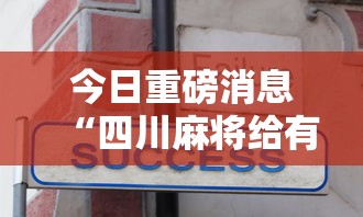 今日重磅消息“四川麻将给有挂”真实开挂技巧分享
