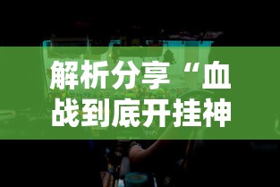 解析分享“血战到底开挂神器下载安装”附透视挂详细教程