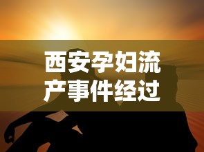 西安孕妇流产事件经过（西安流产手术）