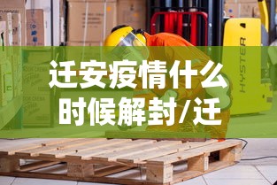 迁安疫情什么时候解封/迁安要封城了吗