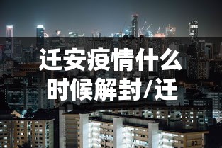 迁安疫情什么时候解封/迁安要封城了吗 迁安疫情什么时候解封/迁安要封城了吗