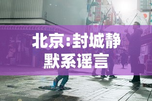 北京:封城静默系谣言