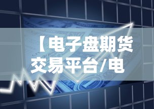 【电子盘期货交易平台/电子期货是什么意思】